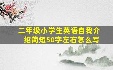 二年级小学生英语自我介绍简短50字左右怎么写