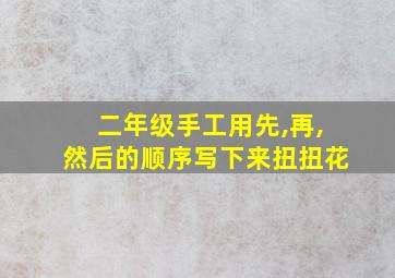 二年级手工用先,再,然后的顺序写下来扭扭花