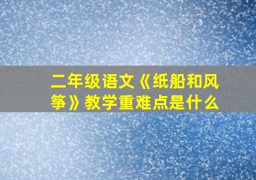 二年级语文《纸船和风筝》教学重难点是什么