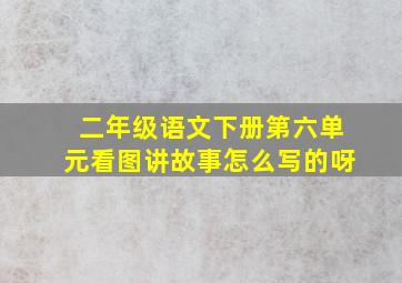 二年级语文下册第六单元看图讲故事怎么写的呀