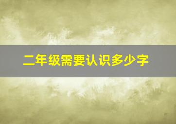 二年级需要认识多少字