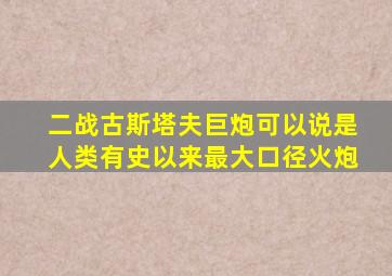 二战古斯塔夫巨炮可以说是人类有史以来最大口径火炮