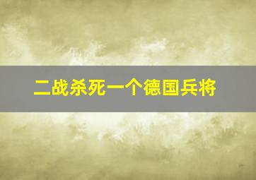 二战杀死一个德国兵将