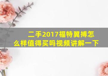 二手2017福特翼搏怎么样值得买吗视频讲解一下