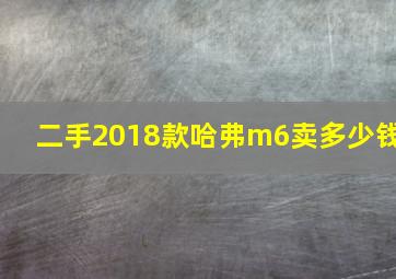 二手2018款哈弗m6卖多少钱