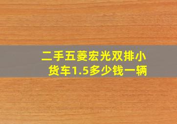 二手五菱宏光双排小货车1.5多少钱一辆