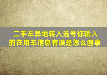 二手车异地转入选号你输入的在用车信息有误是怎么回事