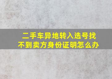 二手车异地转入选号找不到卖方身份证明怎么办