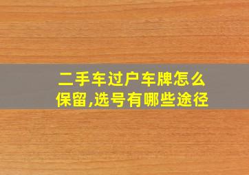 二手车过户车牌怎么保留,选号有哪些途径