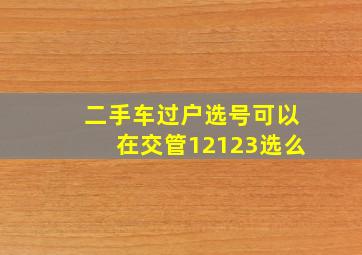 二手车过户选号可以在交管12123选么