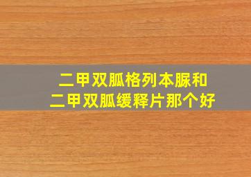 二甲双胍格列本脲和二甲双胍缓释片那个好