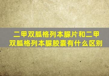 二甲双胍格列本脲片和二甲双胍格列本脲胶囊有什么区别