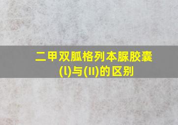 二甲双胍格列本脲胶囊(l)与(II)的区别