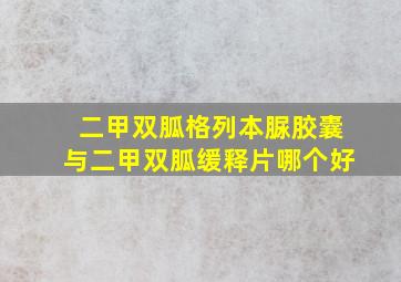 二甲双胍格列本脲胶囊与二甲双胍缓释片哪个好