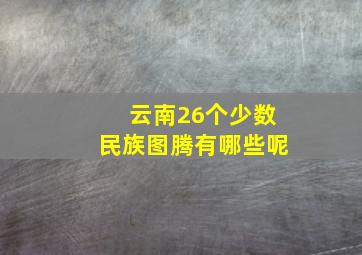 云南26个少数民族图腾有哪些呢