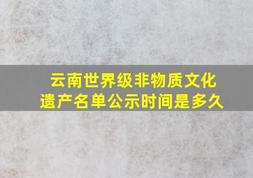 云南世界级非物质文化遗产名单公示时间是多久