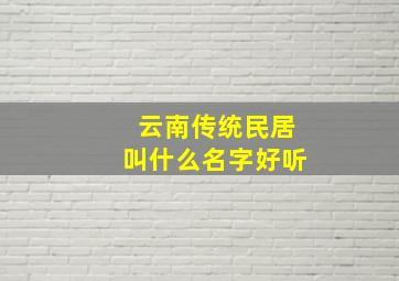 云南传统民居叫什么名字好听