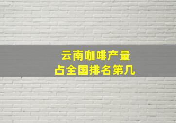 云南咖啡产量占全国排名第几