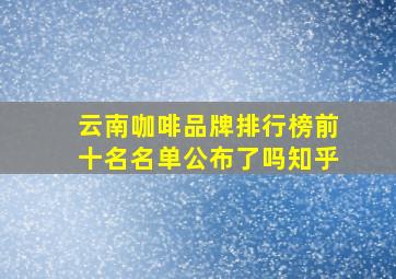 云南咖啡品牌排行榜前十名名单公布了吗知乎