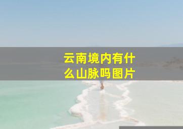 云南境内有什么山脉吗图片