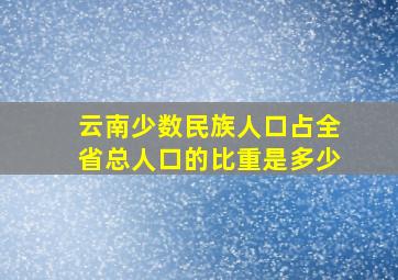 云南少数民族人口占全省总人口的比重是多少