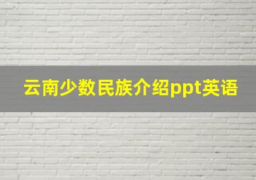 云南少数民族介绍ppt英语