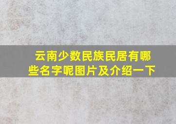 云南少数民族民居有哪些名字呢图片及介绍一下