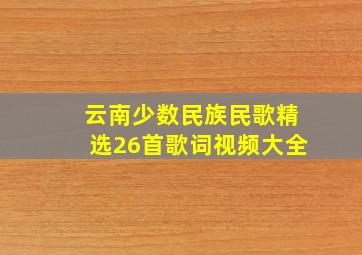 云南少数民族民歌精选26首歌词视频大全