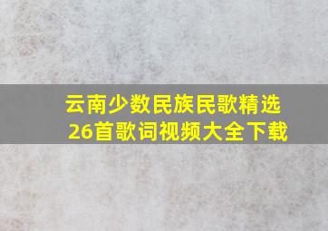 云南少数民族民歌精选26首歌词视频大全下载