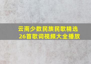 云南少数民族民歌精选26首歌词视频大全播放