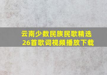 云南少数民族民歌精选26首歌词视频播放下载