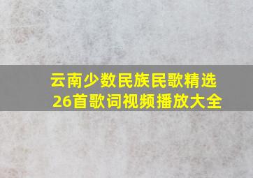 云南少数民族民歌精选26首歌词视频播放大全