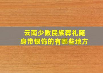 云南少数民族葬礼随身带银饰的有哪些地方