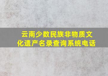 云南少数民族非物质文化遗产名录查询系统电话