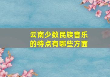 云南少数民族音乐的特点有哪些方面