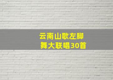 云南山歌左脚舞大联唱30首