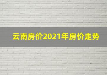 云南房价2021年房价走势