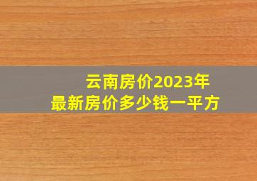 云南房价2023年最新房价多少钱一平方