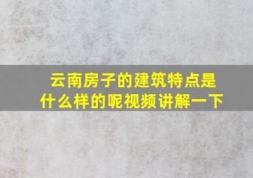 云南房子的建筑特点是什么样的呢视频讲解一下