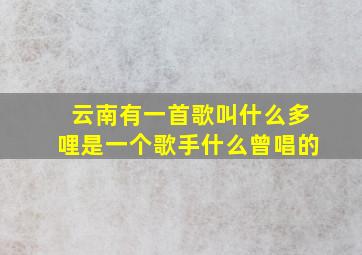 云南有一首歌叫什么多哩是一个歌手什么曾唱的