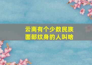 云南有个少数民族面部纹身的人叫啥