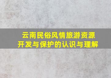 云南民俗风情旅游资源开发与保护的认识与理解