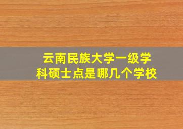 云南民族大学一级学科硕士点是哪几个学校