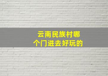 云南民族村哪个门进去好玩的