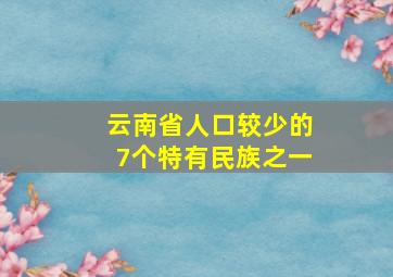 云南省人口较少的7个特有民族之一