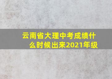 云南省大理中考成绩什么时候出来2021年级