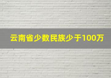 云南省少数民族少于100万