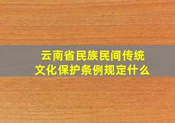 云南省民族民间传统文化保护条例规定什么