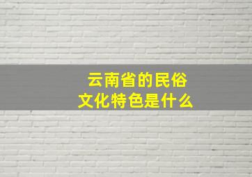 云南省的民俗文化特色是什么