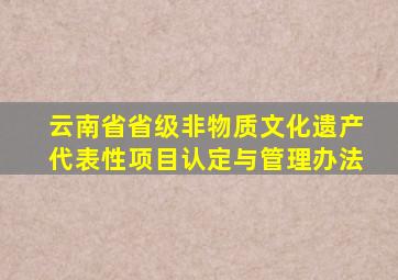 云南省省级非物质文化遗产代表性项目认定与管理办法